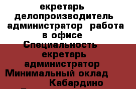 Cекретарь - делопроизводитель, администратор, работа в офисе › Специальность ­ Cекретарь, администратор › Минимальный оклад ­ 18 000 - Кабардино-Балкарская респ., Нальчик г. Работа » Резюме   